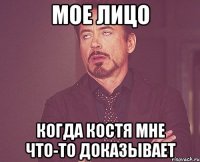 мое лицо когда костя мне что-то доказывает