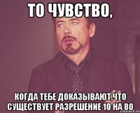 то чувство, когда тебе доказывают,что существует разрешение 10 на 80