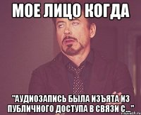 мое лицо когда "аудиозапись была изъята из публичного доступа в связи с..."