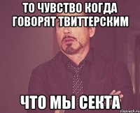 то чувство когда говорят твиттерским что мы секта