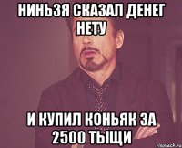 ниньзя сказал денег нету и купил коньяк за 2500 тыщи