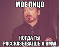 мое лицо когда ты рассказываешь о bmw