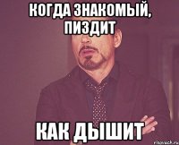 когда знакомый, пиздит как дышит