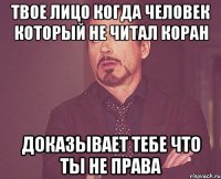 твое лицо когда человек который не читал коран доказывает тебе что ты не права