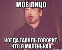 моё лицо когда таполь говорит, что я маленькая