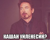  кашан уйленесин?