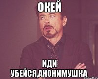 окей иди убейся,анонимушка
