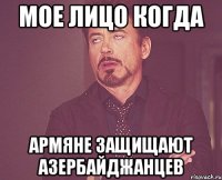 мое лицо когда армяне защищают азербайджанцев