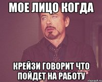 мое лицо когда крейзи говорит что пойдет на работу
