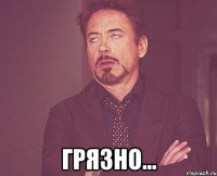  грязно...