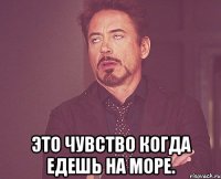  это чувство когда едешь на море.