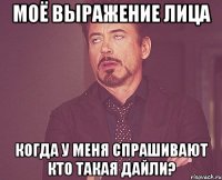 моё выражение лица когда у меня спрашивают кто такая дайли?