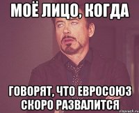 моё лицо, когда говорят, что евросоюз скоро развалится
