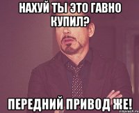 нахуй ты это гавно купил? передний привод же!