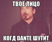 твоё лицо когд dante шутит