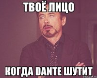 твоё лицо когда dante шутит