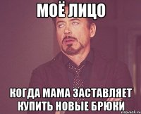 моё лицо когда мама заставляет купить новые брюки