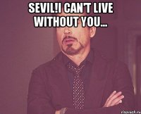 sevil!i can't live without you... 