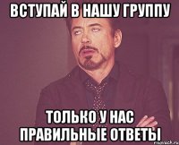вступай в нашу группу только у нас правильные ответы