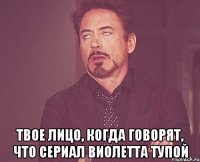  твое лицо, когда говорят, что сериал виолетта тупой