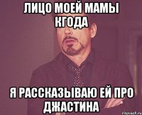 лицо моей мамы кгода я рассказываю ей про джастина