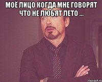 моё лицо когда мне говорят что не любят лето ... 