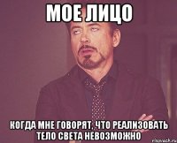 мое лицо когда мне говорят, что реализовать тело света невозможно