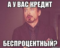 а у вас кредит беспроцентный?