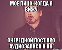 моё лицо, когда я вижу очередной пост про аудиозаписи в вк