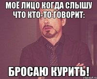 моё лицо когда слышу что кто-то говорит: бросаю курить!