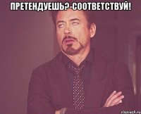 претендуешь?-соответствуй! 