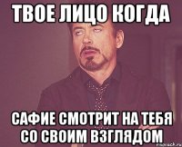 твое лицо когда сафие смотрит на тебя со своим взглядом
