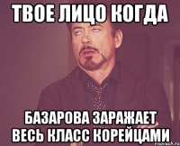 твое лицо когда базарова заражает весь класс корейцами