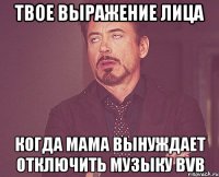 твое выражение лица когда мама вынуждает отключить музыку bvb