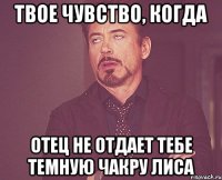 твое чувство, когда отец не отдает тебе темную чакру лиса