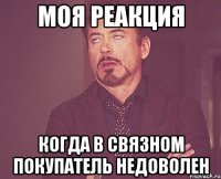 моя реакция когда в связном покупатель недоволен