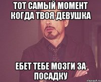 тот самый момент когда твоя девушка ебет тебе мозги за посадку