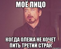 моё лицо когда олежа не хочет пить третий страк