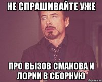 не спрашивайте уже про вызов смакова и лории в сборную