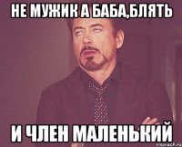 не мужик а баба,блять и член маленький