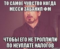 то самое чувство когда месси забанил фм чтобы его не троллили по неуплате налогов