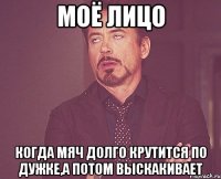 моё лицо когда мяч долго крутится по дужке,а потом выскакивает