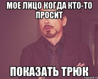 мое лицо когда кто-то просит показать трюк