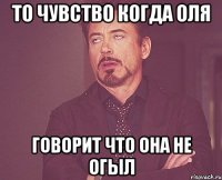 то чувство когда оля говорит что она не огыл
