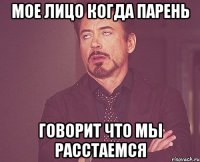 мое лицо когда парень говорит что мы расстаемся