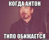когда антон типо обижается