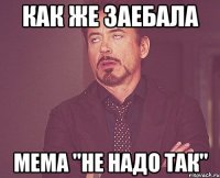 как же заебала мема "не надо так"