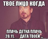 твое лицо когда плачь детка плачь 28.11.__ дата твоей ...