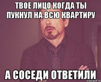 твое лицо когда ты пукнул на всю квартиру а соседи ответили