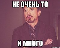 не очень то и много